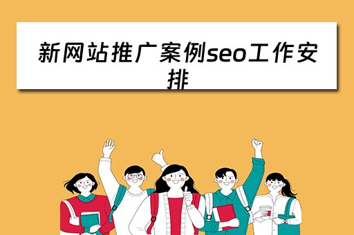 新网站推广案例seo工作安排 新网站推广案例seo工作安排怎么写