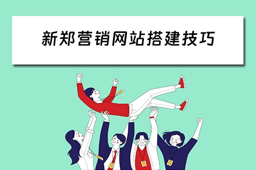 新郑营销网站搭建技巧 营销网站的建造步骤