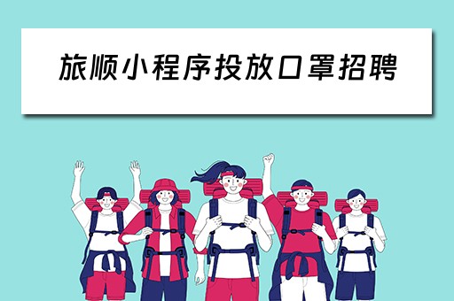 旅顺小程序投放口罩招聘（旅顺招聘网最新招聘包装女工）