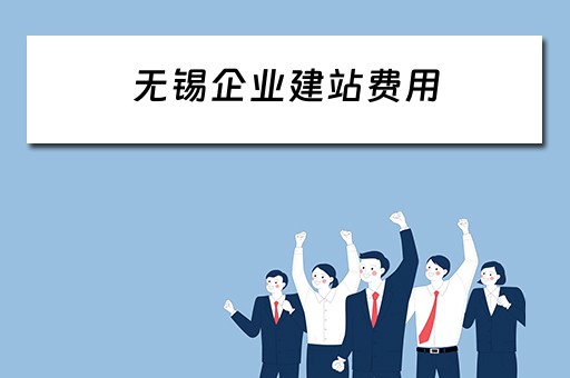 无锡企业建站费用（无锡企业建站费用标准）