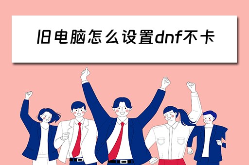 旧电脑怎么设置dnf不卡