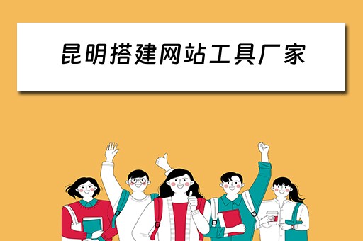 昆明搭建网站工具厂家（昆明搭建网站工具厂家）