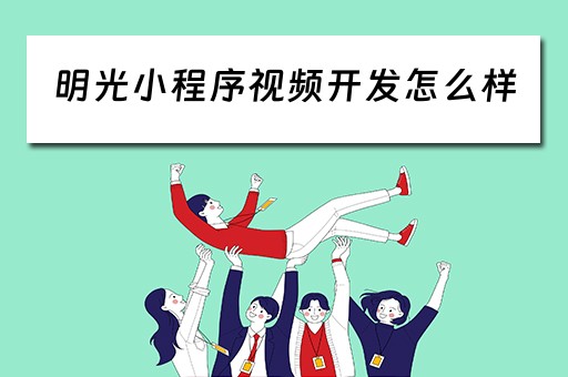 明光小程序视频开发怎么样 明光小程序视频开发怎么样知乎 明光小程序视频开发怎么样 明光小程序视频开发怎么样知乎