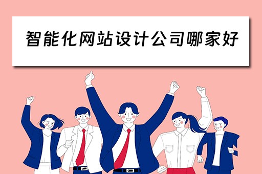 智能化网站设计公司哪家好（智能化网站设计公司哪家好）