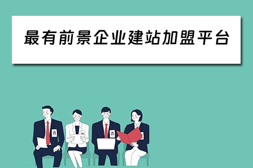 最有前景企业建站加盟平台（最有前景企业建站加盟平台的公司）