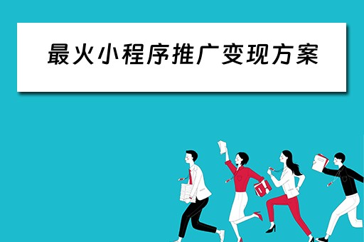 最火小程序推广变现方案(小程序推广赚钱有哪些) 最火小程序推广变现方案(小程序推广赚钱有哪些)