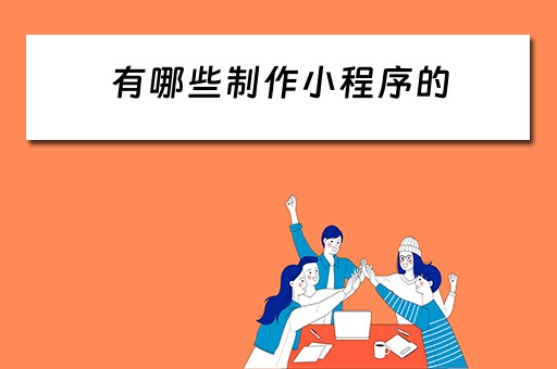 有哪些制作小程序的（有哪些制作小程序的软件）