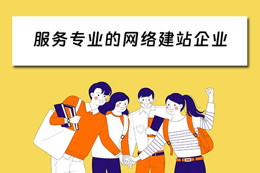 服务专业的网络建站企业（提供建站服务的网络公司）