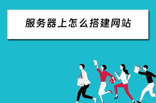 服务器上怎么搭建网站（服务器上怎么搭建网站教程）