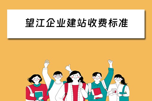 望江企业建站收费标准（望江企业建站收费标准文件）