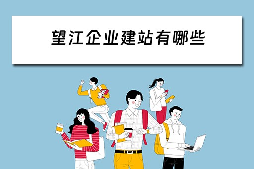 望江企业建站有哪些（望江企业建站有哪些项目）