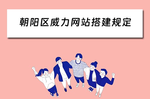 朝阳区威力网站搭建规定（朝阳区威力网站搭建规定公示）
