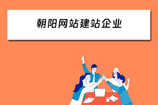 朝阳网站建站企业 朝阳网站建站企业有哪些