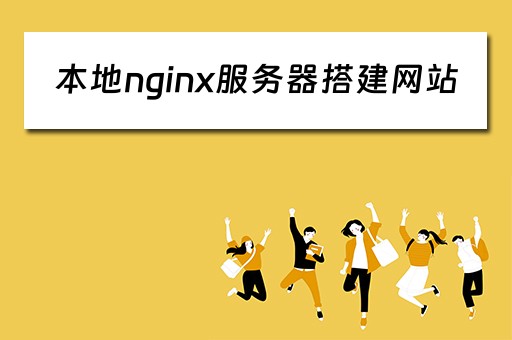 本地nginx服务器搭建网站(nginx本地服务器代理) 本地nginx服务器搭建网站(nginx本地服务器代理)