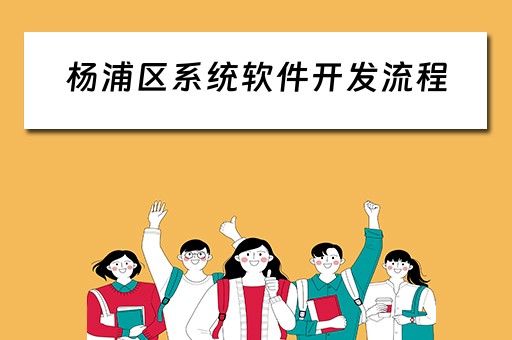 杨浦区系统软件开发流程(软件系统开发的大概步骤) 杨浦区系统软件开发流程(软件系统开发的大概步骤)