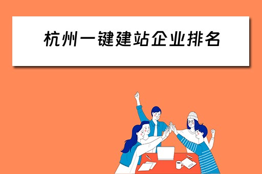 杭州一键建站企业排名（杭州一键建站企业排名榜）