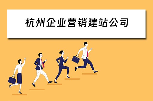 杭州企业营销建站公司（杭州企业营销建站公司有哪些）