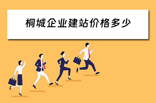 桐城企业建站价格多少（桐城企业建站价格多少钱）