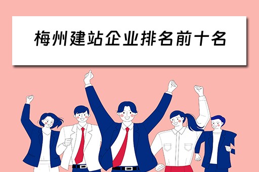 梅州建站企业排名前十名（梅州建筑公司排名）