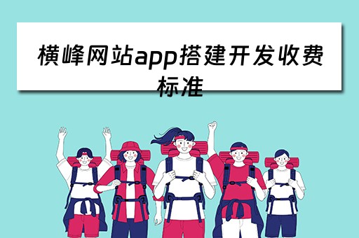 横峰网站app搭建开发收费标准 横峰最新工程招标
