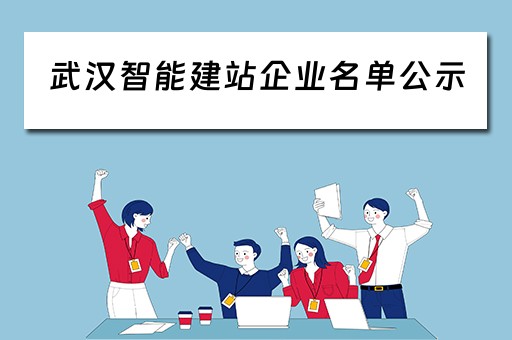 武汉智能建站企业名单公示（武汉智能建站企业名单公示最新）