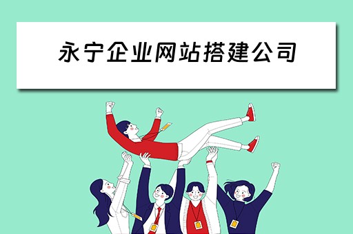 永宁企业网站搭建公司（永宁企业网站搭建公司有哪些）