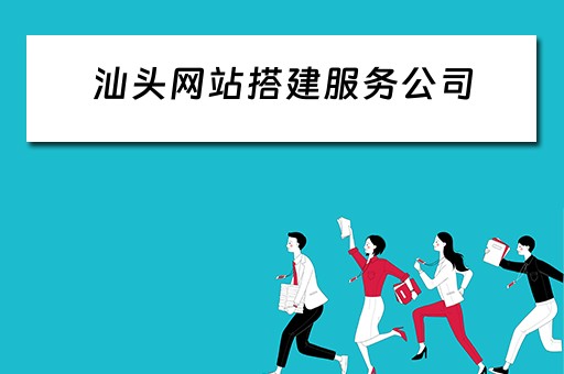 汕头网站搭建服务公司（汕头网站搭建服务公司有哪些）