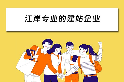 江岸专业的建站企业（江岸专业的建站企业有哪些?）
