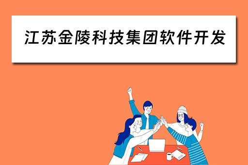 江苏金陵科技集团软件开发(江苏金陵科技集团软件开发公司) 江苏金陵科技集团软件开发(江苏金陵科技集团软件开发公司)