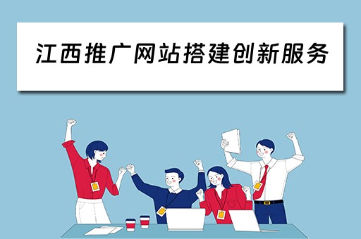 江西推广网站搭建创新服务 江西推广网站搭建创新服务平台
