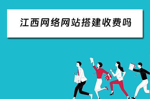 江西网络网站搭建收费吗（江西网络网站搭建收费吗多少钱）