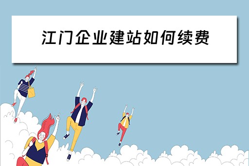 江门企业建站如何续费（江门企业网站建设）