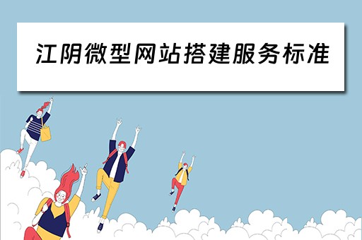 江阴微型网站搭建服务标准（微网站的搭建流程）
