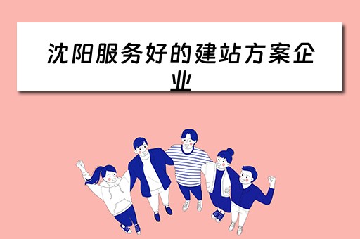 沈阳服务好的建站方案企业（沈阳服务好的建站方案企业有哪些）