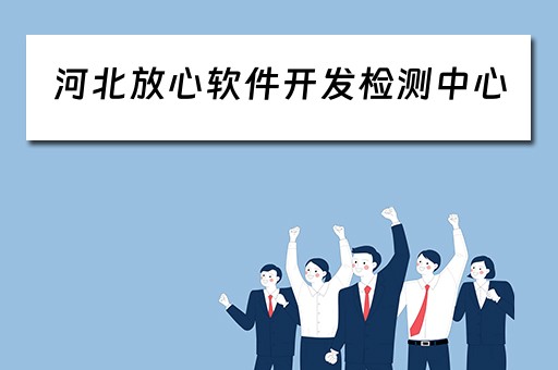 河北放心软件开发检测中心（河北放心软件开发检测中心官网）