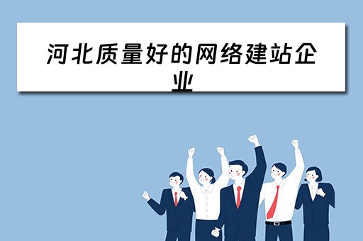 河北质量好的网络建站企业（河北网站建设公司哪家好）