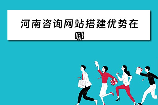 河南咨询网站搭建优势在哪 河南咨询中心