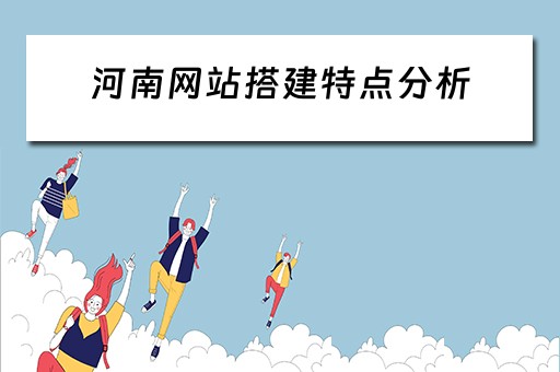 河南网站搭建特点分析 河南网站搭建特点分析报告