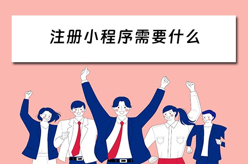 注册小程序需要什么 注册小程序需要什么资料