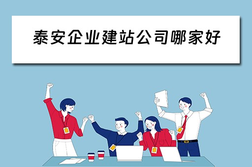 泰安企业建站公司哪家好（泰安企业建站公司哪家好些）