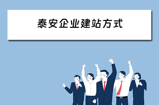 泰安企业建站方式（泰安企业建站方式有哪些）