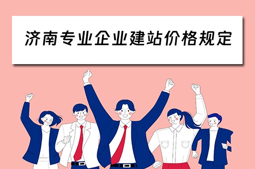 济南专业企业建站价格规定（济南企业建站怎么样）