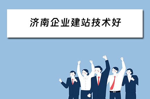 济南企业建站技术好（济南企业建站怎么样）