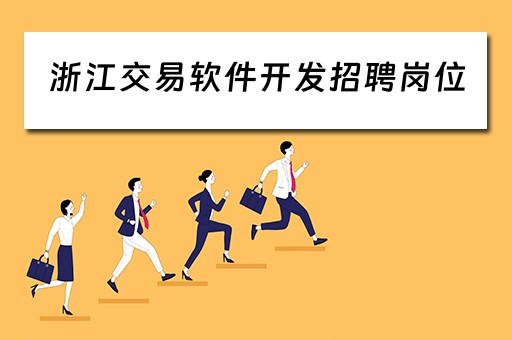 浙江交易软件开发招聘岗位（浙江交易软件开发招聘岗位信息）