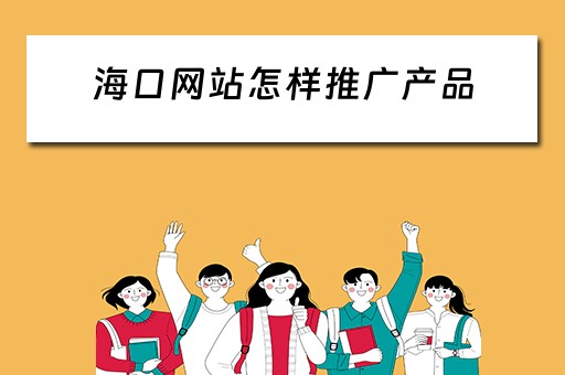 海口网站怎样推广产品 海口网站怎样推广产品赚钱