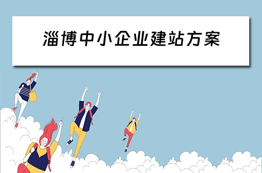 淄博中小企业建站方案（淄博中小企业建站方案公示）