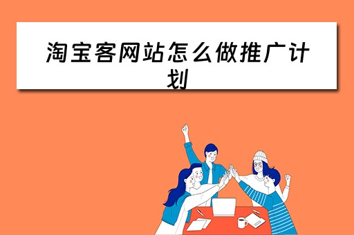 淘宝客网站怎么做推广计划 淘宝客推广步骤