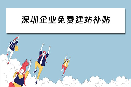 深圳企业免费建站补贴（深圳企业免费建站补贴政策）