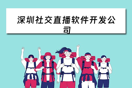 深圳社交直播软件开发公司(深圳社交直播软件开发公司有哪些) 深圳社交直播软件开发公司(深圳社交直播软件开发公司有哪些)