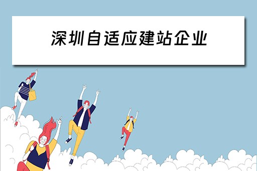 深圳自适应建站企业（深圳自建站有哪些大公司）